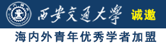 小逼被大鸡巴干视频诚邀海内外青年优秀学者加盟西安交通大学